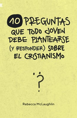 10 Preguntas Que Todo Joven Debe Plantearse (y Responder) Sobre el Cristianismo