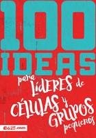 100 Ideas Para Lideres de Celulas y Grupos Pequeños (Tapa Rústica) [Libro]